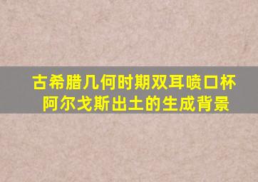 古希腊几何时期双耳喷口杯 阿尔戈斯出土的生成背景